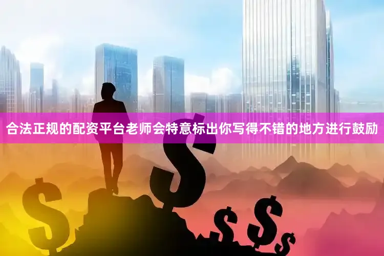 合法正规的配资平台老师会特意标出你写得不错的地方进行鼓励