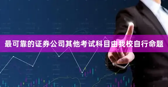 最可靠的证券公司其他考试科目由我校自行命题