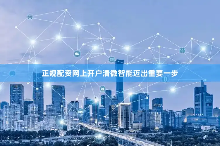 正规配资网上开户清微智能迈出重要一步