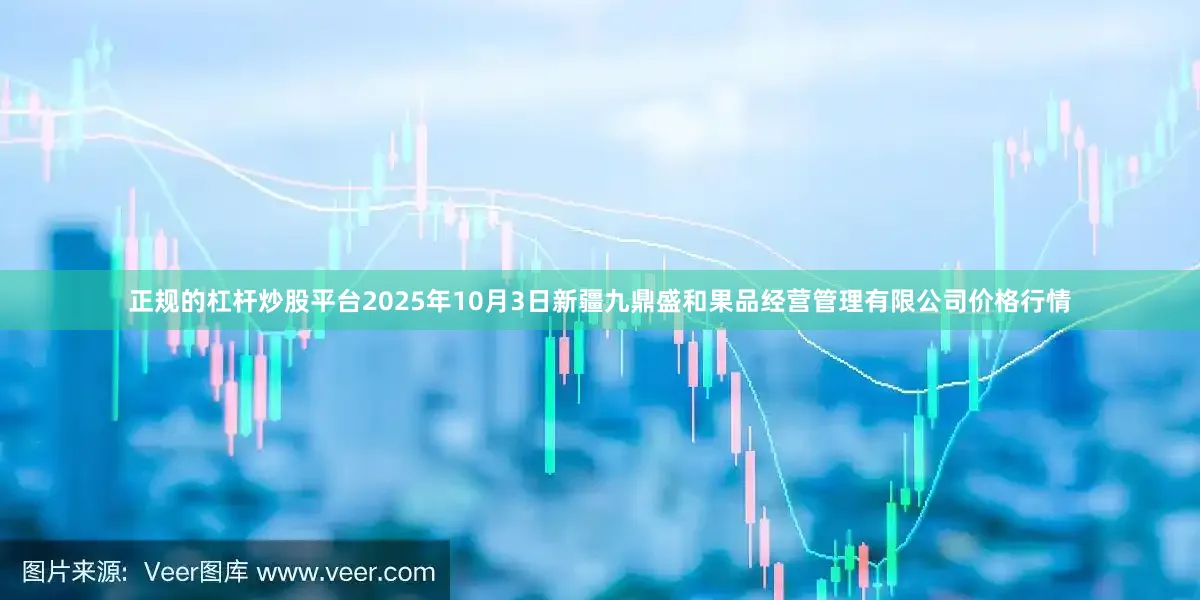 正规的杠杆炒股平台2025年10月3日新疆九鼎盛和果品经营管理有限公司价格行情