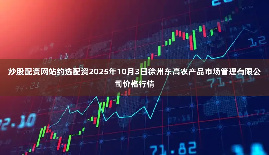 炒股配资网站约选配资2025年10月3日徐州东高农产品市场管理有限公司价格行情