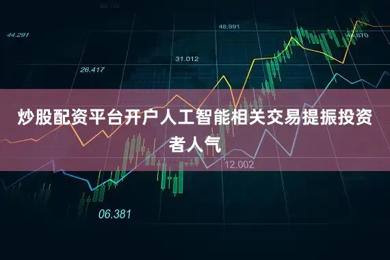 炒股配资平台开户人工智能相关交易提振投资者人气