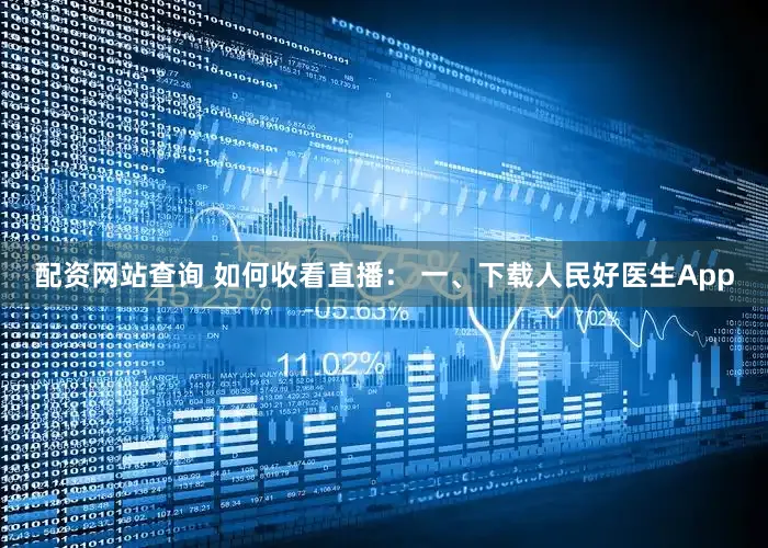 配资网站查询 如何收看直播： 一、下载人民好医生App