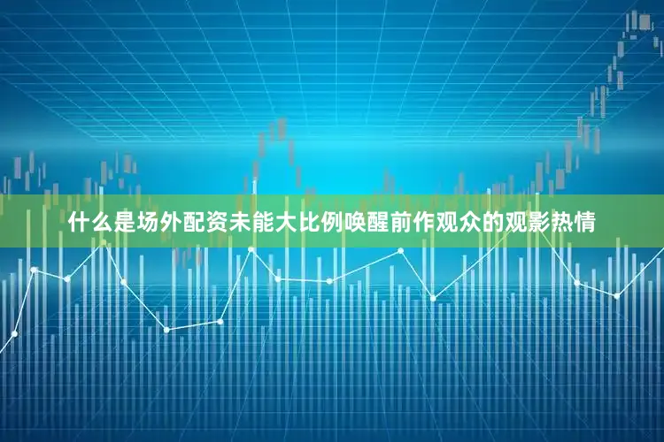 什么是场外配资未能大比例唤醒前作观众的观影热情