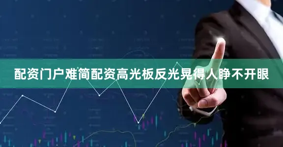 配资门户难简配资高光板反光晃得人睁不开眼