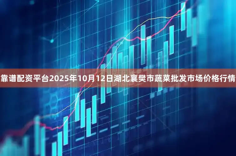 靠谱配资平台2025年10月12日湖北襄樊市蔬菜批发市场价格行情