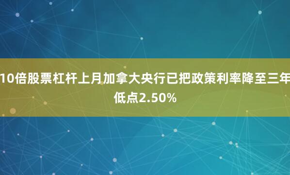 10倍股票杠杆上月加拿大央行已把政策利率降至三年低点2.50%