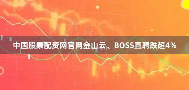中国股票配资网官网金山云、BOSS直聘跌超4%